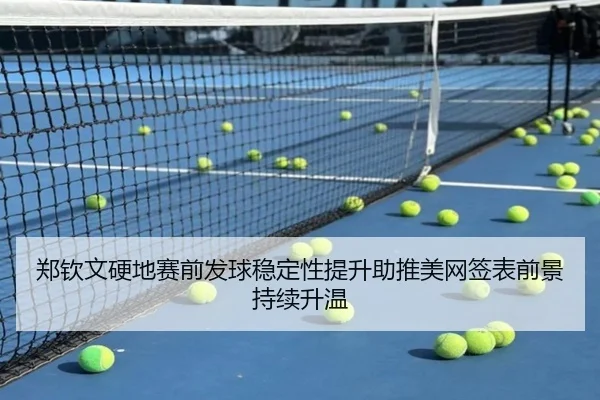 郑钦文硬地赛前发球稳定性提升助推美网签表前景持续升温